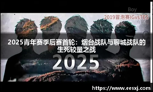 2025青年赛季后赛首轮：烟台战队与聊城战队的生死较量之战